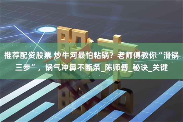 推荐配资股票 炒牛河最怕粘锅？老师傅教你“滑锅三步”，锅气冲鼻不断条_陈师傅_秘诀_关键