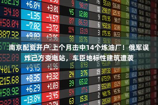 南京配资开户 上个月击中14个炼油厂！俄军误炸己方变电站，车臣地标性建筑遭袭
