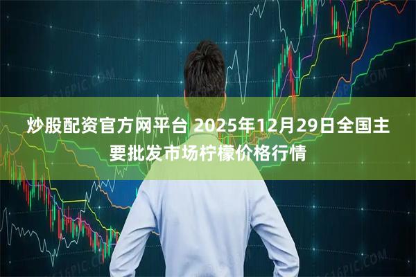 炒股配资官方网平台 2025年12月29日全国主要批发市场柠檬价格行情